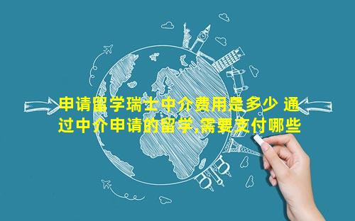 申请留学瑞士中介费用是多少 通过中介申请的留学,需要支付哪些费用呢